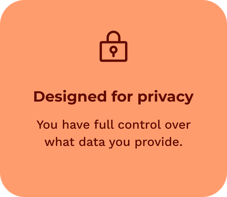 Designed for privacy - You have full control over what data you provide. 